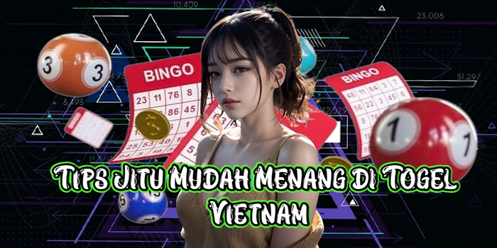 Tips Jitu Mudah Menang di Togel Vietnam