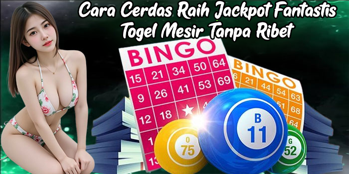 Cara Cerdas Raih Jackpot Fantastis Togel Mesir Tanpa Ribet