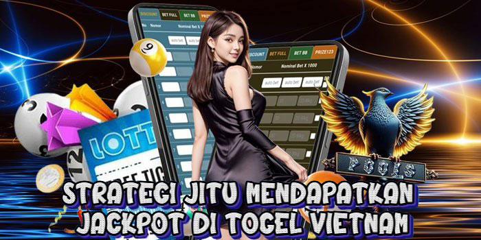 Strategi Jitu Mendapatkan Jackpot di Togel Vietnam