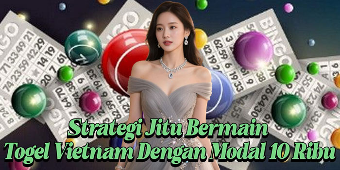 Strategi Jitu Bermain Togel Vietnam Dengan Modal 10 Ribu