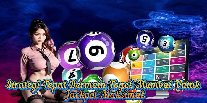 Strategi Tepat Bermain Togel Mumbai Untuk Jackpot Maksimal