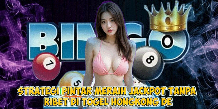 Strategi Pintar Meraih Jackpot Tanpa Ribet di Togel Hongkong De