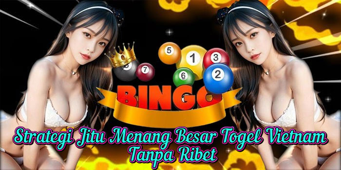 Strategi Jitu Menang Besar Togel Vietnam Tanpa Ribet