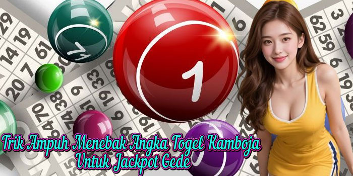 Trik Ampuh Menebak Angka Togel Kamboja Untuk Jackpot Gede