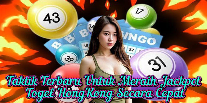 Taktik Terbaru Untuk Meraih Jackpot Togel HongKong Secara Cepat