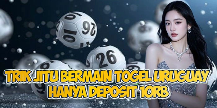 Trik Jitu Bermain Togel Uruguay Hanya Deposit 10rb