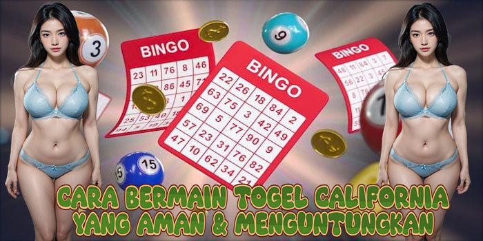 Cara Bermain Togel California yang Aman & Menguntungkan