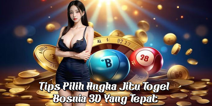 Tips Pilih Angka Jitu Togel Bosnia 3D Yang Tepat