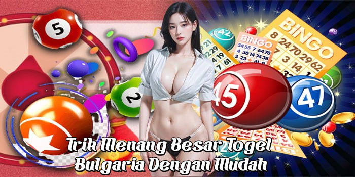 Trik Menang Besar Togel Bulgaria Dengan Mudah