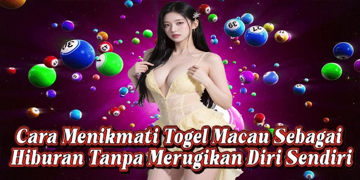 Cara Menikmati Togel Macau Sebagai Hiburan Tanpa Merugikan Diri Sendiri