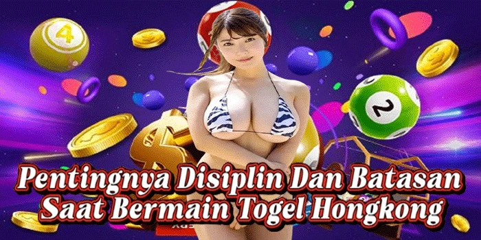 Pentingnya Disiplin Dan Batasan Saat Bermain Togel Hongkong