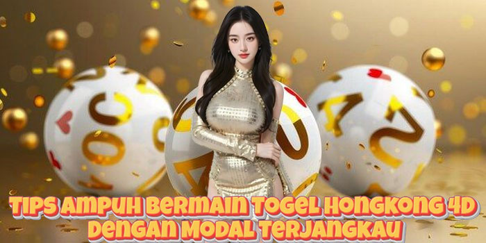 Tips Ampuh Bermain Togel Hongkong 4D Dengan Modal Terjangkau