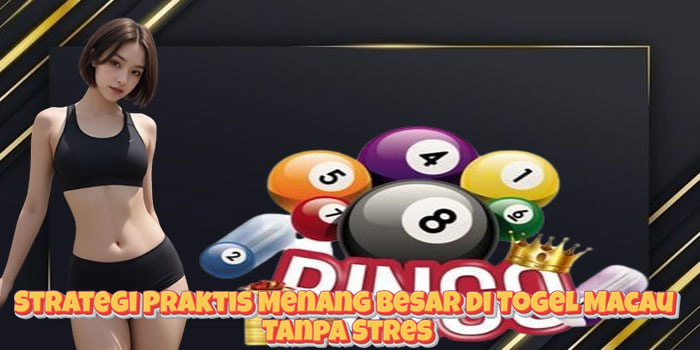 Strategi Praktis Menang Besar di Togel Macau Tanpa Stres