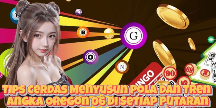 Tips Cerdas Menyusun Pola dan Tren Angka Oregon 06 di Setiap Putaran