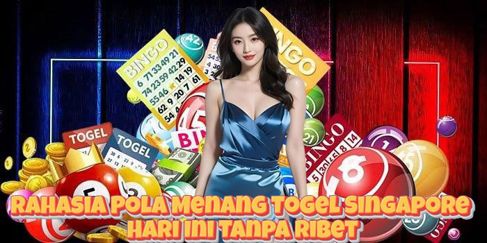 Rahasia Pola Menang Togel Singapore Hari Ini Tanpa Ribet