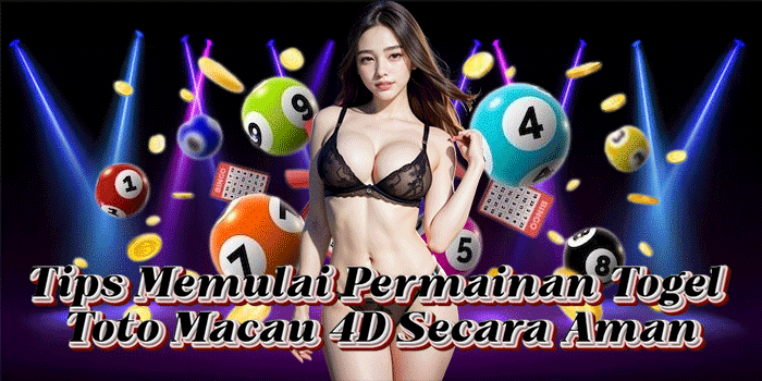 Tips Memulai Permainan Togel Toto Macau 4D Secara Aman