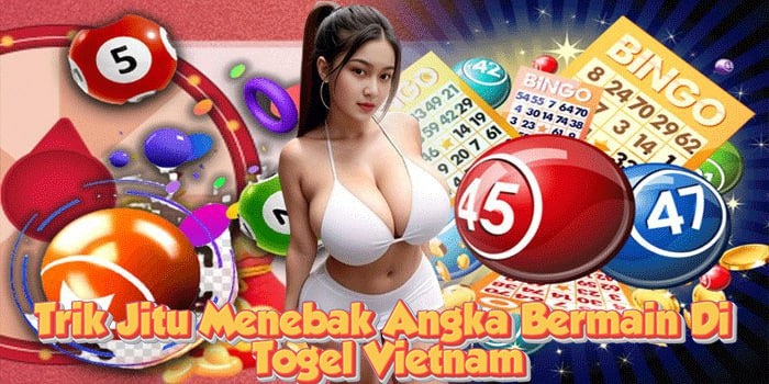 Trik Jitu Menebak Angka Bermain Di Togel Vietnam
